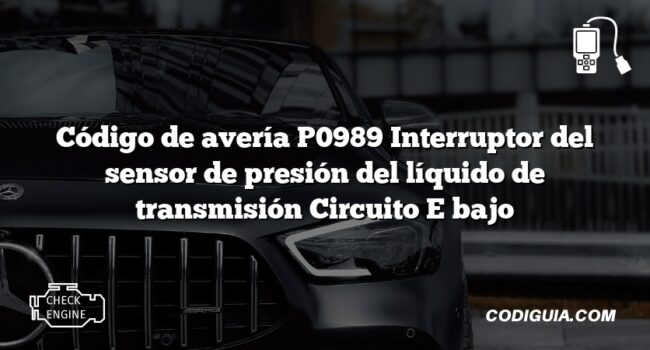 Código de avería P0989 Interruptor del sensor de presión del líquido de transmisión Circuito E bajo