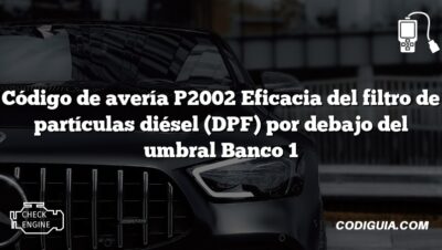 Código de avería P2002 Eficacia del filtro de partículas diésel (DPF) por debajo del umbral Banco 1