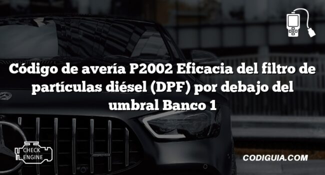 Código de avería P2002 Eficacia del filtro de partículas diésel (DPF) por debajo del umbral Banco 1