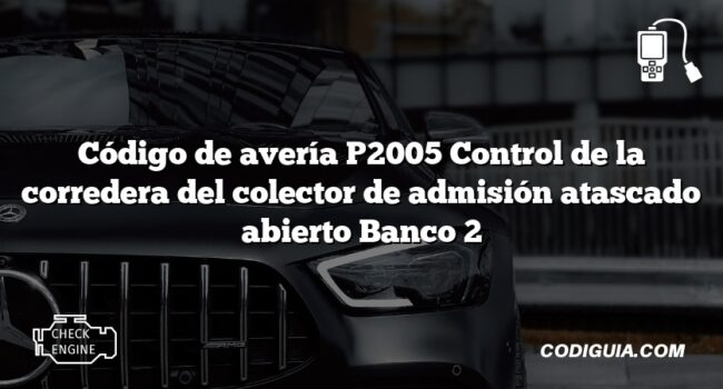 Código de avería P2005 Control de la corredera del colector de admisión atascado abierto Banco 2