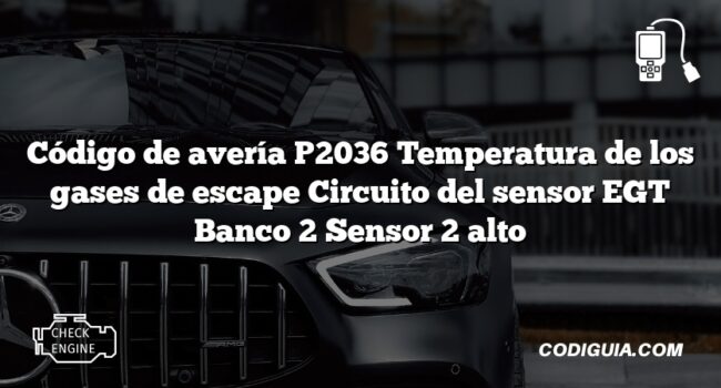 Código de avería P2036 Temperatura de los gases de escape Circuito del sensor EGT Banco 2 Sensor 2 alto