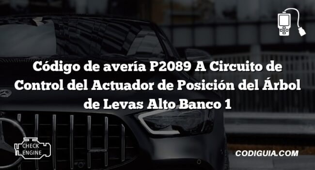 Código de avería P2089 A Circuito de Control del Actuador de Posición del Árbol de Levas Alto Banco 1