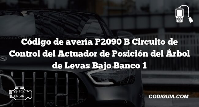 Código de avería P2090 B Circuito de Control del Actuador de Posición del Árbol de Levas Bajo Banco 1