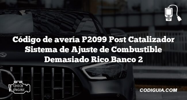 Código de avería P2099 Post Catalizador Sistema de Ajuste de Combustible Demasiado Rico Banco 2