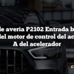 Código de avería P2102 Entrada baja en el circuito del motor de control del accionador A del acelerador