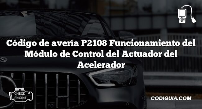 Código de avería P2108 Funcionamiento del Módulo de Control del Actuador del Acelerador