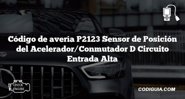 Código de avería P2123 Sensor de Posición del Acelerador/Conmutador D Circuito Entrada Alta