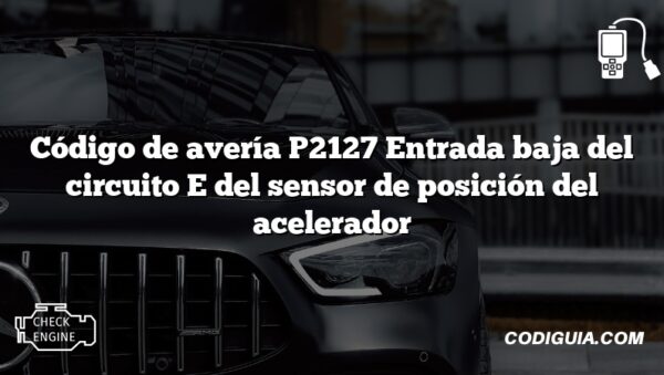 Código de avería P2127 Entrada baja del circuito E del sensor de posición del acelerador