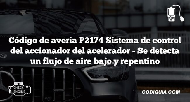 Código de avería P2174 Sistema de control del accionador del acelerador - Se detecta un flujo de aire bajo y repentino