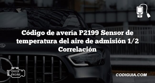 Código de avería P2199 Sensor de temperatura del aire de admisión 1/2 Correlación