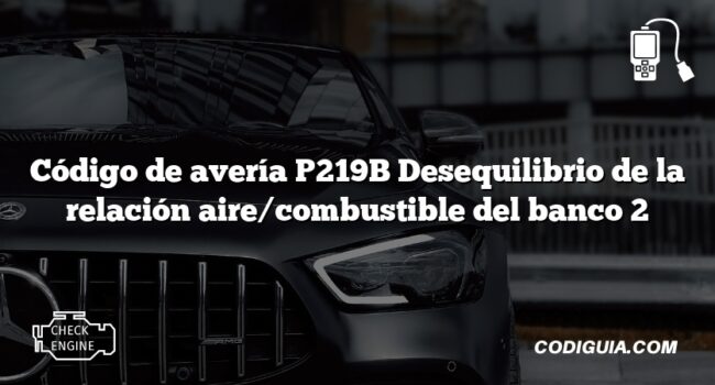 Código de avería P219B Desequilibrio de la relación aire/combustible del banco 2