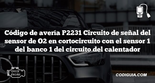 Código de avería P2231 Circuito de señal del sensor de O2 en cortocircuito con el sensor 1 del banco 1 del circuito del calentador