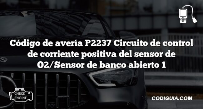 Código de avería P2237 Circuito de control de corriente positiva del sensor de O2/Sensor de banco abierto 1