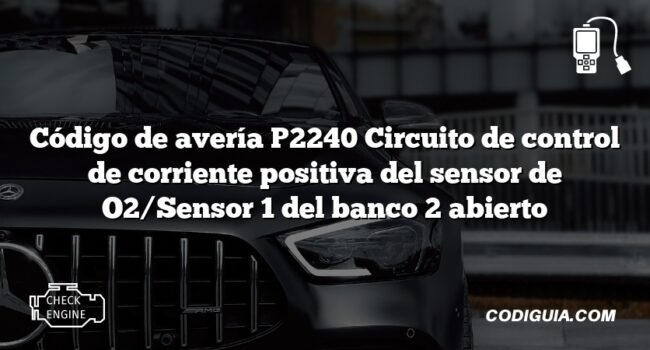 Código de avería P2240 Circuito de control de corriente positiva del sensor de O2/Sensor 1 del banco 2 abierto