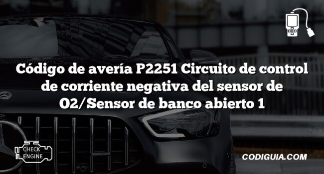 Código de avería P2251 Circuito de control de corriente negativa del sensor de O2/Sensor de banco abierto 1