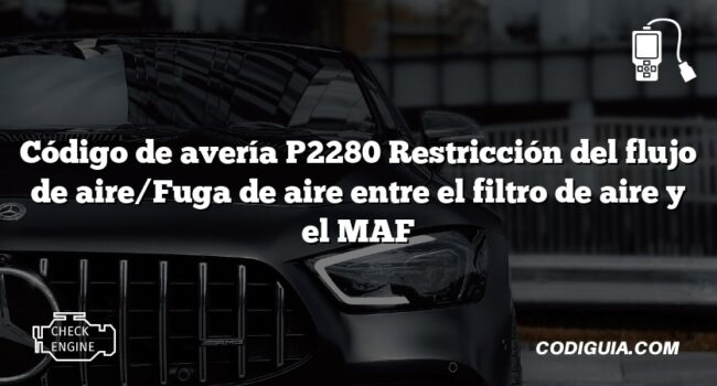 Código de avería P2280 Restricción del flujo de aire/Fuga de aire entre el filtro de aire y el MAF