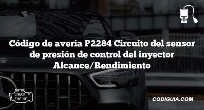 Código de avería P2284 Circuito del sensor de presión de control del inyector Alcance/Rendimiento