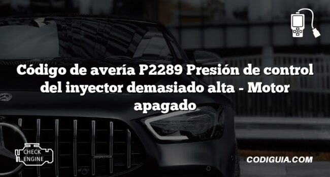 Código de avería P2289 Presión de control del inyector demasiado alta - Motor apagado