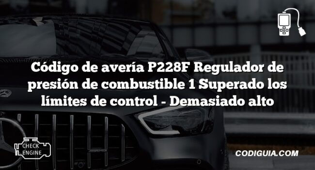 Código de avería P228F Regulador de presión de combustible 1 Superado los límites de control - Demasiado alto