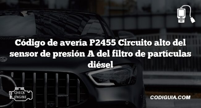 Código de avería P2455 Circuito alto del sensor de presión A del filtro de partículas diésel