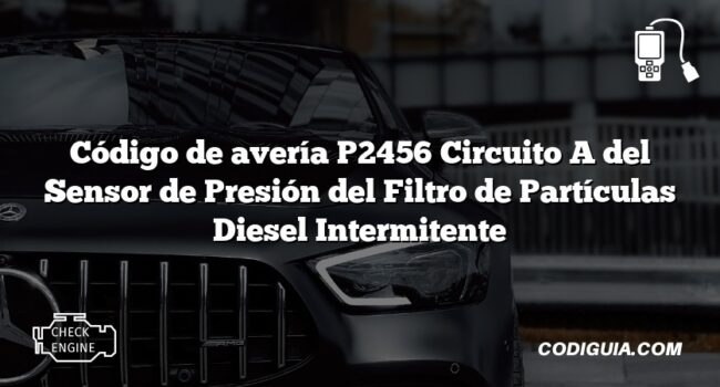 Código de avería P2456 Circuito A del Sensor de Presión del Filtro de Partículas Diesel Intermitente