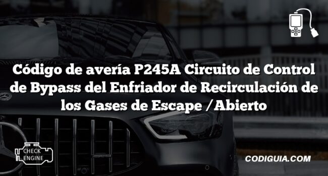 Código de avería P245A Circuito de Control de Bypass del Enfriador de Recirculación de los Gases de Escape /Abierto