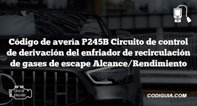 Código de avería P245B Circuito de control de derivación del enfriador de recirculación de gases de escape Alcance/Rendimiento