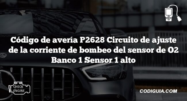 Código de avería P2628 Circuito de ajuste de la corriente de bombeo del sensor de O2 Banco 1 Sensor 1 alto