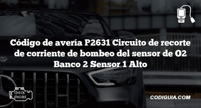 Código de avería P2631 Circuito de recorte de corriente de bombeo del sensor de O2 Banco 2 Sensor 1 Alto