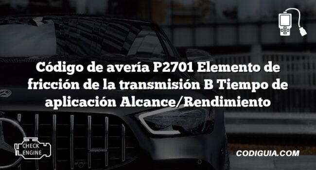 Código de avería P2701 Elemento de fricción de la transmisión B Tiempo de aplicación Alcance/Rendimiento