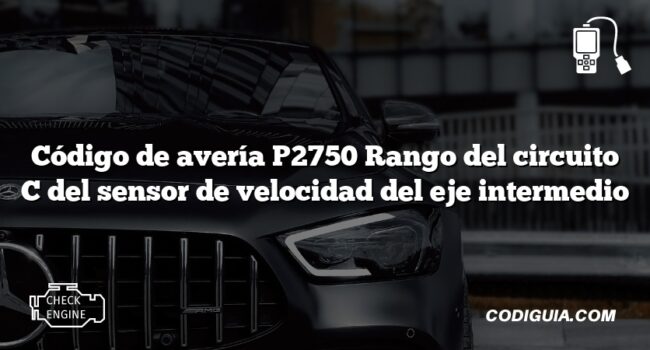 Código de avería P2750 Rango del circuito C del sensor de velocidad del eje intermedio