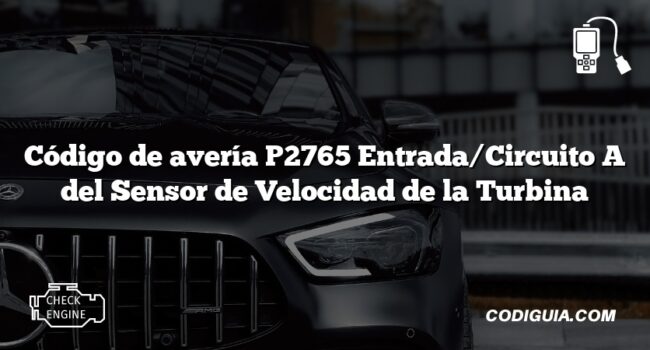 Código de avería P2765 Entrada/Circuito A del Sensor de Velocidad de la Turbina