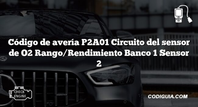 Código de avería P2A01 Circuito del sensor de O2 Rango/Rendimiento Banco 1 Sensor 2