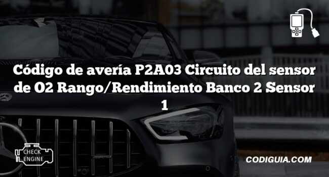 Código de avería P2A03 Circuito del sensor de O2 Rango/Rendimiento Banco 2 Sensor 1