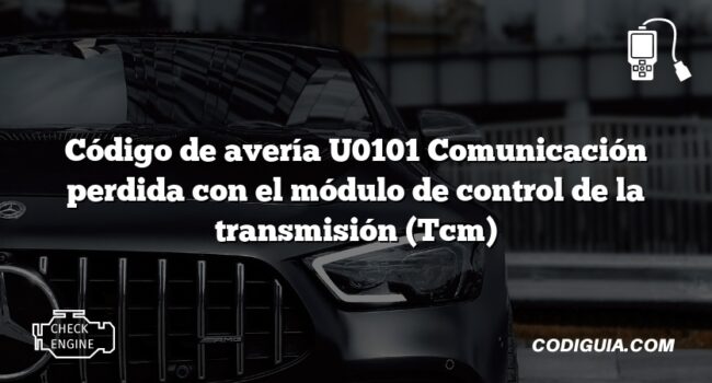 Código de avería U0101 Comunicación perdida con el módulo de control de la transmisión (Tcm)