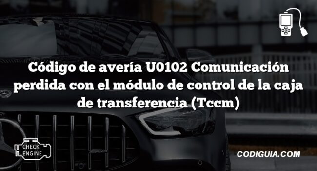 Código de avería U0102 Comunicación perdida con el módulo de control de la caja de transferencia (Tccm)