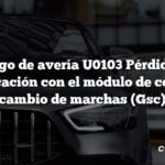 Código de avería U0103 Pérdida de comunicación con el módulo de control de cambio de marchas (Gsc)