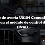 Código de avería U0104 Comunicación perdida con el módulo de control de crucero (Ccm)