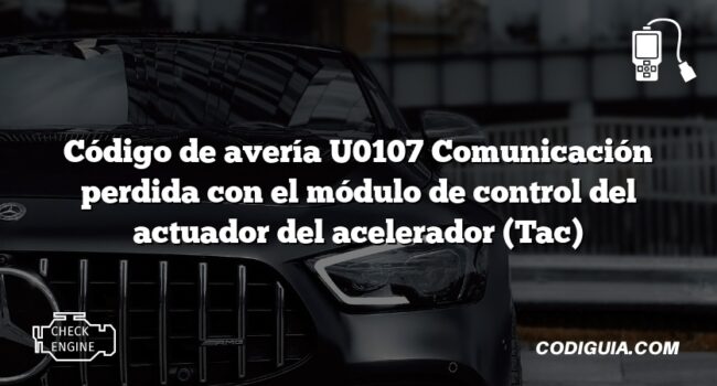 Código de avería U0107 Comunicación perdida con el módulo de control del actuador del acelerador (Tac)