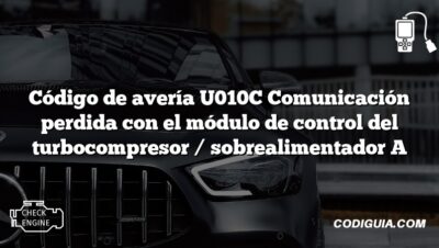 Código de avería U010C Comunicación perdida con el módulo de control del turbocompresor / sobrealimentador A