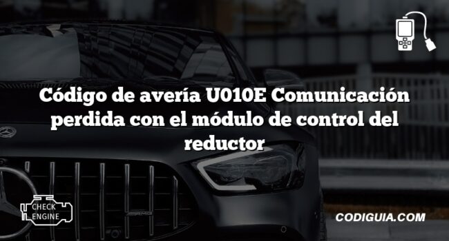 Código de avería U010E Comunicación perdida con el módulo de control del reductor