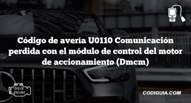 Código de avería U0110 Comunicación perdida con el módulo de control del motor de accionamiento (Dmcm)