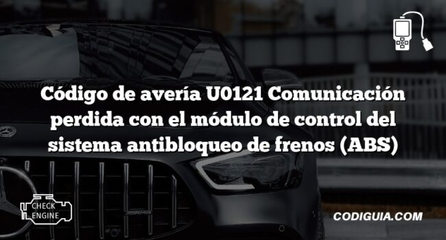 Código de avería U0121 Comunicación perdida con el módulo de control del sistema antibloqueo de frenos (ABS)