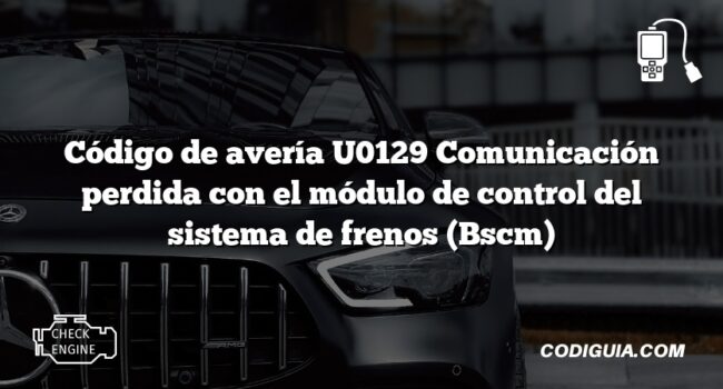 Código de avería U0129 Comunicación perdida con el módulo de control del sistema de frenos (Bscm)