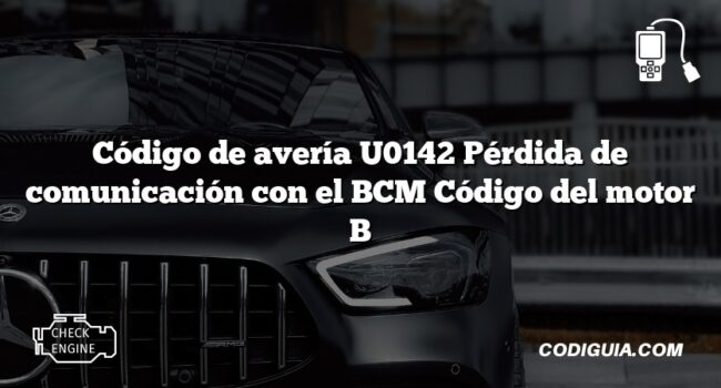 Código de avería U0142 Pérdida de comunicación con el BCM Código del motor B