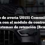 Código de avería U0151 Comunicación perdida con el módulo de control de los sistemas de retención (Rcm)