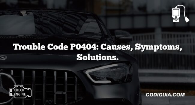 Trouble Code P0404: Causes, Symptoms, Solutions.