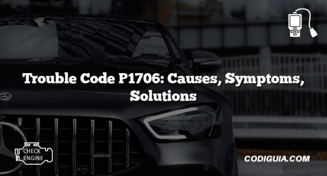 Trouble Code P1706: Causes, Symptoms, Solutions